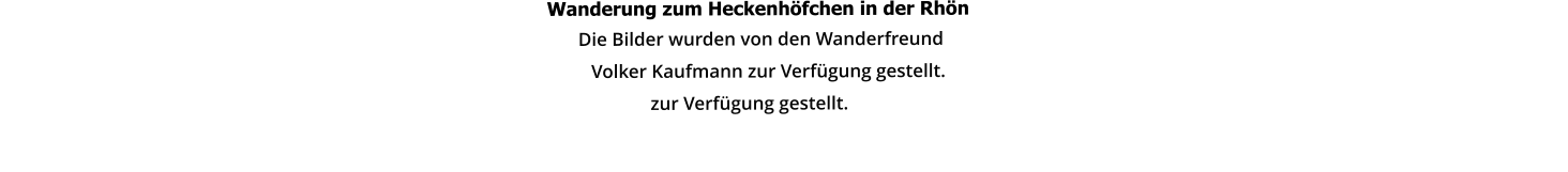 Wanderung zum Heckenhöfchen in der Rhön                                                                                                                                                                                       Die Bilder wurden von den Wanderfreund                                                                                                                          Volker Kaufmann zur Verfügung gestellt.                                                                                                                 zur Verfügung gestellt.